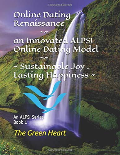 Online Dating Renaissance - an Innovated ALPS! Online Dating Model - Sustainable Joy - Lasting Happiness: An ALPS! Series Book 1 - Connecting Love, Kindness, Autonomy and Joy